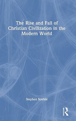 Picture of The Rise and Fall of Christian Civilization in the Modern World
