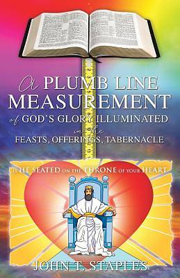 Picture of A Plumb Line Measurement of God's Glory Illuminated in the Feasts, Offerings, Tabernacle