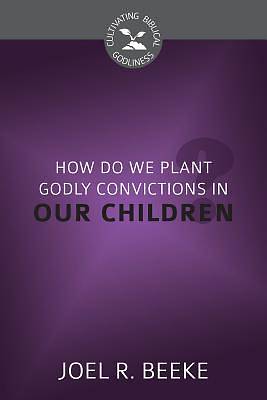 Picture of How Do We Plant Godly Convictions in Our Children?