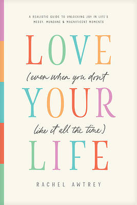 Picture of Love Your Life (Even When You Don't Like It All the Time)