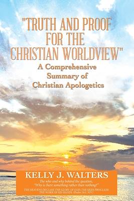 Picture of Truth and Proof for the Christian Worldview a Comprehensive Summary of Christian Apologetics