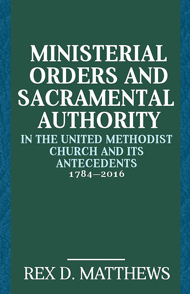 Picture of Ministerial Orders and Sacramental Authority in the United Methodist Church and Its Antecedents, 1784-2016