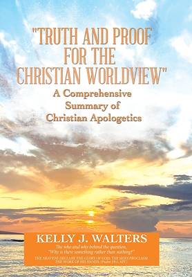 Picture of Truth and Proof for the Christian Worldview a Comprehensive Summary of Christian Apologetics