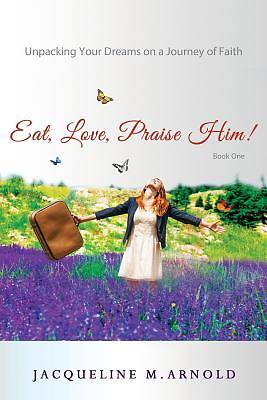 Picture of Eat, Love, Praise Him! Unpacking Your Dreams on a Journey of Faith