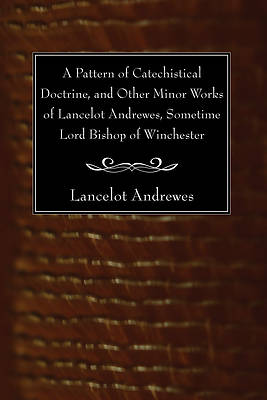 Picture of A Pattern of Catechistical Doctrine, and Other Minor Works of Lancelot Andrewes, Sometime Lord Bishop of Winchester