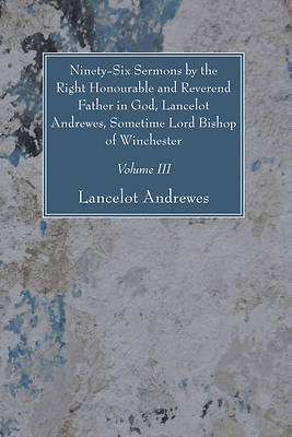 Picture of Ninety-Six Sermons by the Right Honourable and Reverend Father in God, Lancelot Andrewes, Sometime Lord Bishop of Winchester, Vol. III