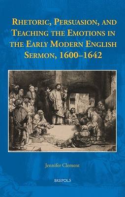 Picture of Rhetoric, Persuasion, and Teaching the Emotions in the Early Modern English Sermon, 1600-1642