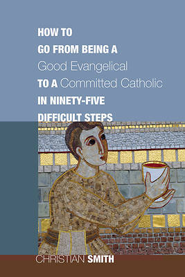 Picture of How to Go from Being a Good Evangelical to a Committed Catholic in Ninety-Five Difficult Steps