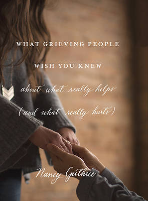Picture of What Grieving People Wish You Knew about What Really Helps (and What Really Hurts)