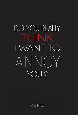 Picture of Do You Really Think I Want to Annoy You?
