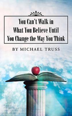 Picture of You Can't Walk in What You Believe Until You Change the Way You Think