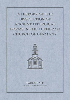 Picture of A History of the Dissolution of the Ancient Liturgical Forms in the Lutheran Church of Germany