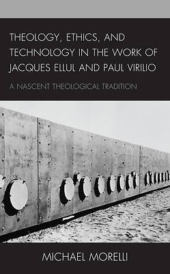 Picture of Theology, Ethics, and Technology in the Work of Jacques Ellul and Paul Virilio