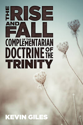 Picture of The Rise and Fall of the Complementarian Doctrine of the Trinity