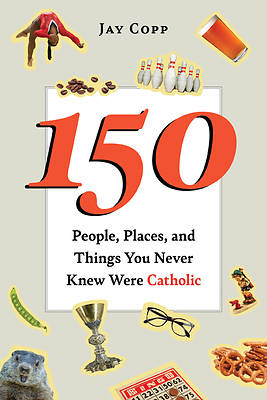 Picture of 150 People, Places, and Things You Never Knew Were Catholic
