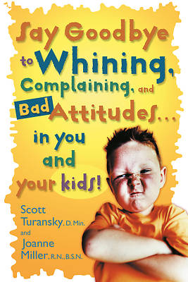 Picture of Say Goodbye to Whining, Complaining, and Bad Attitudes...in You and Your Kids