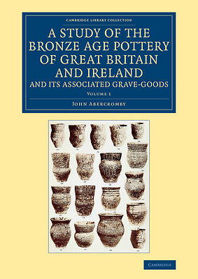 Picture of A Study of the Bronze Age Pottery of Great Britain and Ireland and Its Associated Grave-Goods - Volume 1