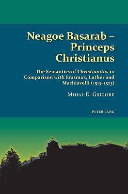Picture of Neagoe Basarab - Princeps Christianus; The Semantics of Christianitas in Comparison with Erasmus, Luther and Machiavelli (1513-1523)