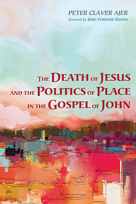 Picture of The Death of Jesus and the Politics of Place in the Gospel of John