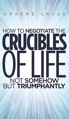 Picture of How to Negotiate the Crucibles of Life not Somehow but Triumphantly