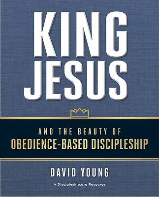 Picture of King Jesus and the Beauty of Obedience-Based Discipleship