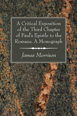 Picture of A Critical Exposition of the Third Chapter of Paul's Epistle to the Romans. a Monograph
